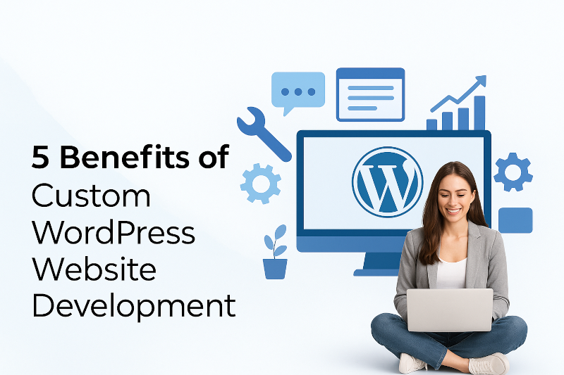 Top 5 Benefits of Custom WordPress Development for Modern Businesses